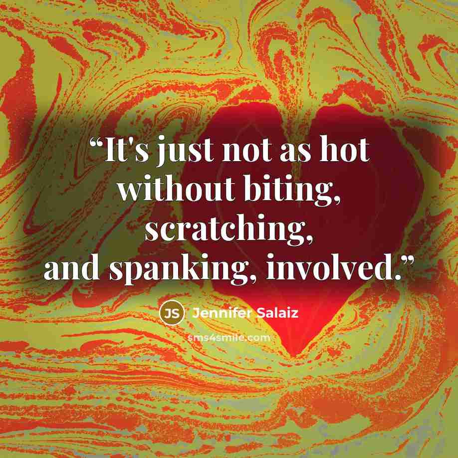 “It's just not as hot without biting, scratching, and spanking, involved.” quote by Jennifer Salaiz