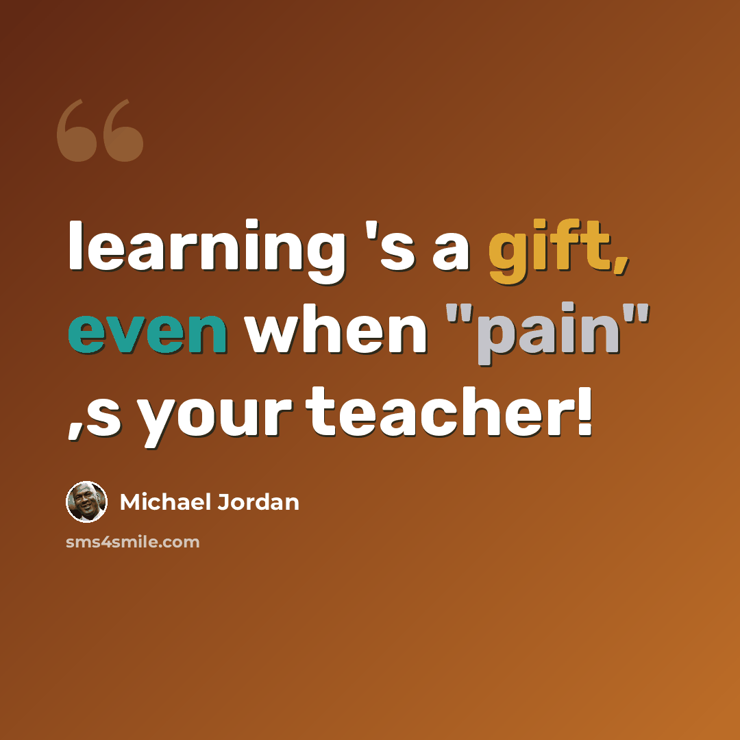 “learning 's a gift, even when "pain" ,s your teacher!” quote by Michael Jordan