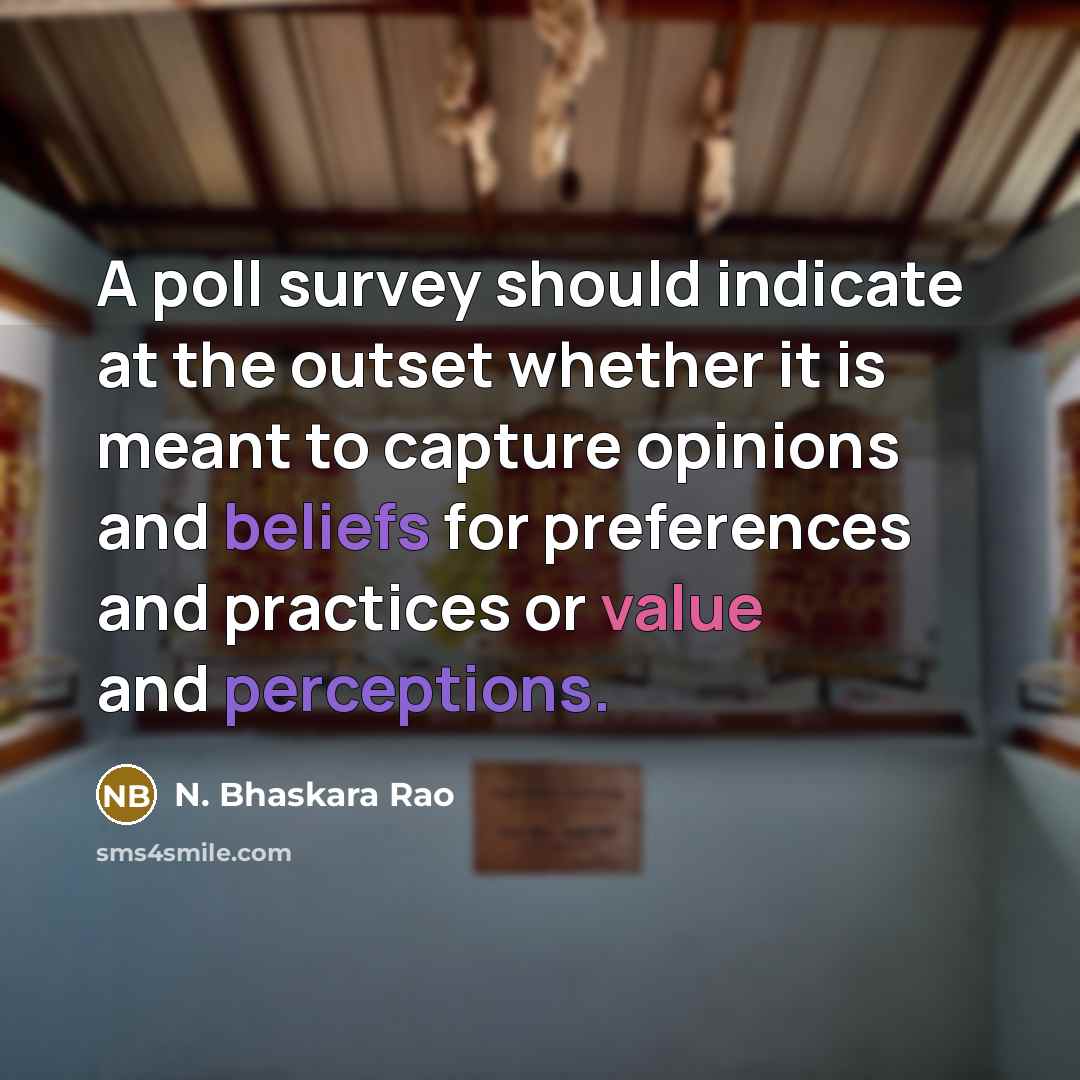 “A poll survey should indicate at the outset whether it is meant to capture opinions and beliefs for preferences and practices or value and perceptions.” quote by N. Bhaskara Rao