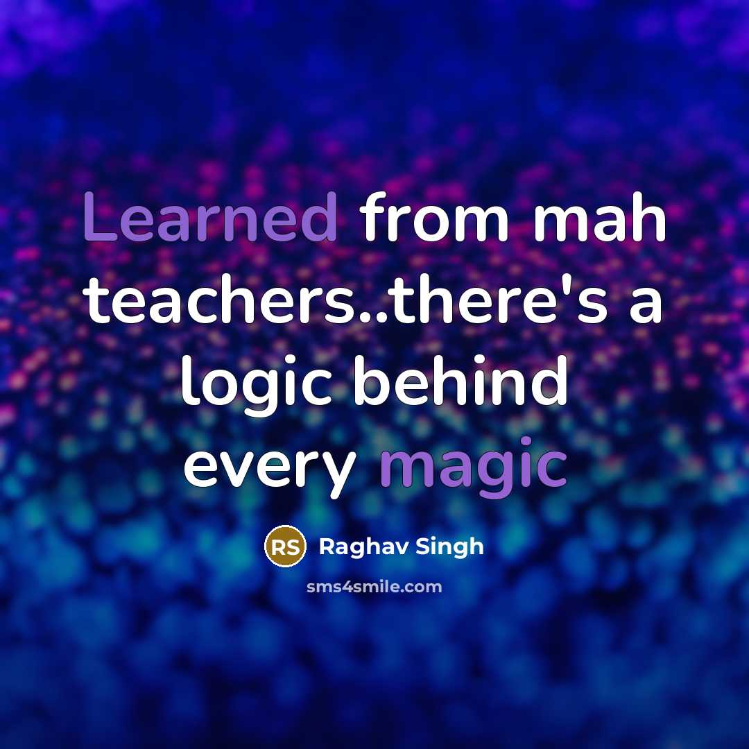 “Learned from mah teachers..there's a logic behind every magic” quote by Raghav Singh