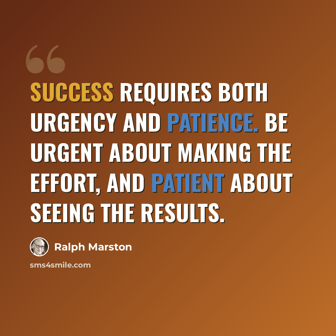 “Success requires both urgency and patience. Be urgent about making the effort, and patient about seeing the results.” quote by Ralph Marston