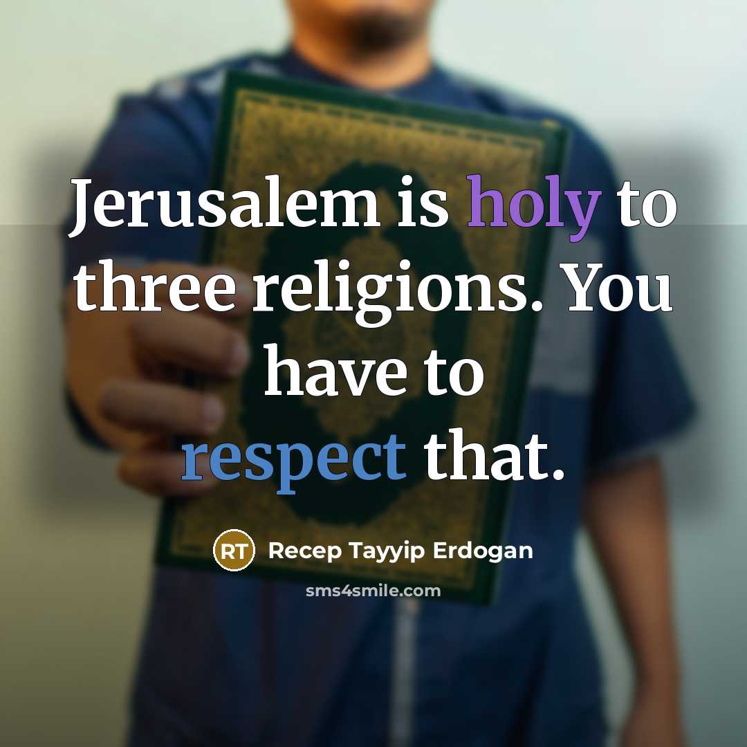 “Jerusalem is holy to three religions. You have to respect that.” quote by Recep Tayyip Erdogan