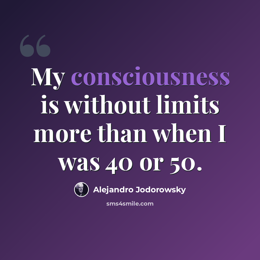 “My consciousness is without limits more than when I was 40 or 50.” quote by Alejandro Jodorowsky