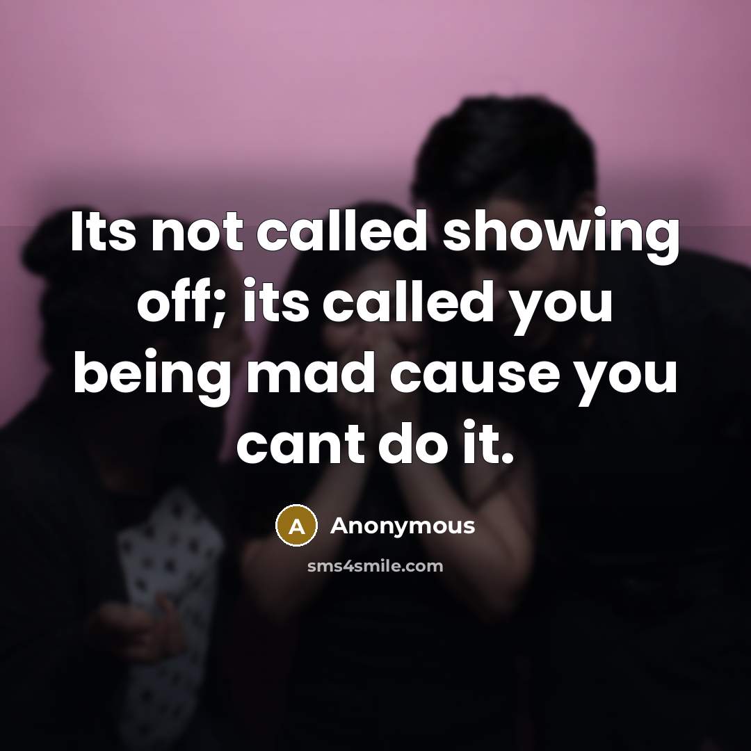 “Its not called showing off; its called you being mad cause you cant do it.” quote by Anonymous
