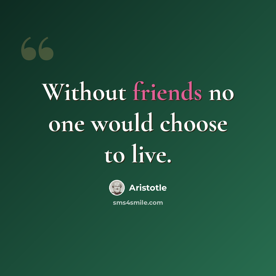 “Without friends no one would choose to live.” quote by Aristotle