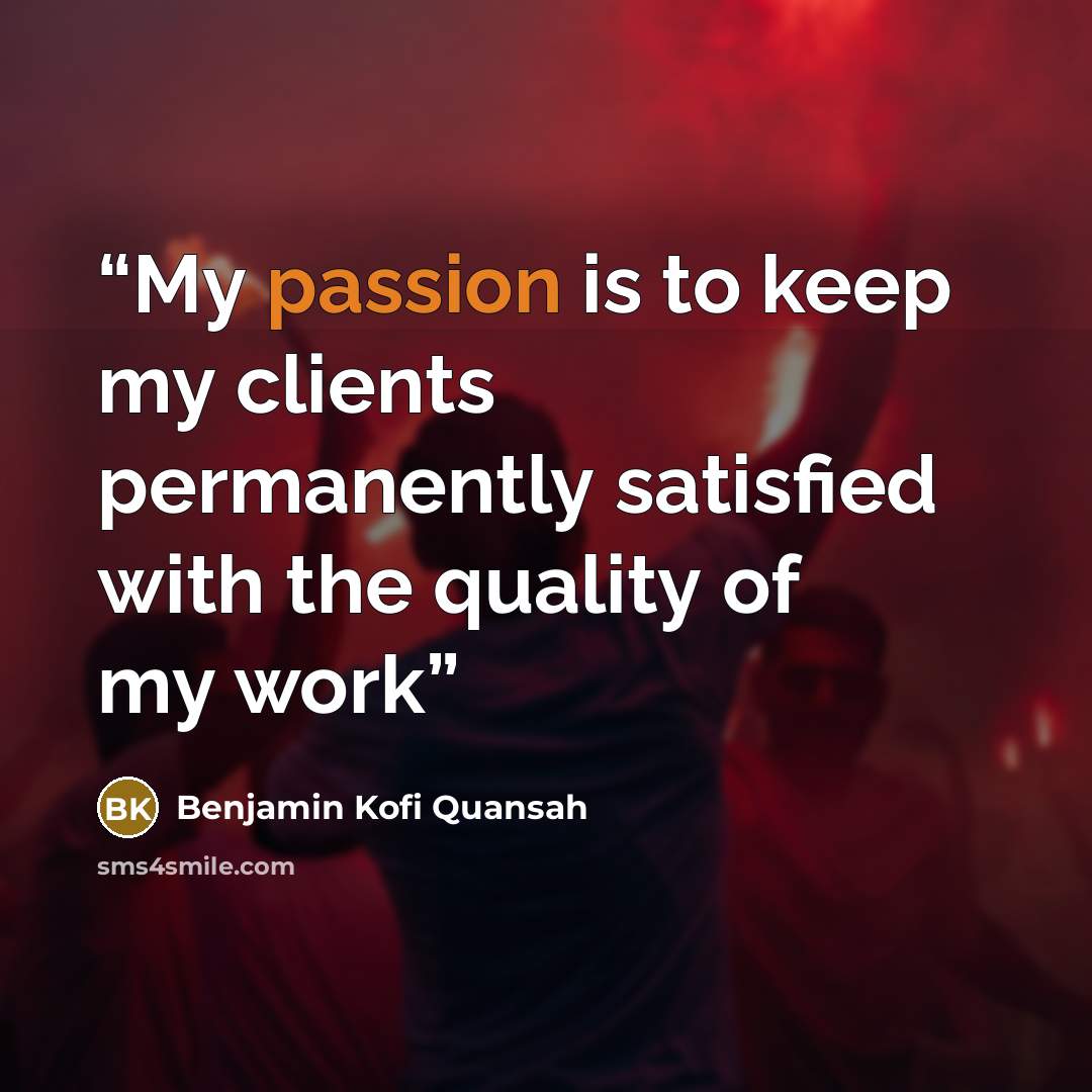 “My passion is to keep my clients permanently satisfied with the quality of my work” quote by Benjamin Kofi Quansah