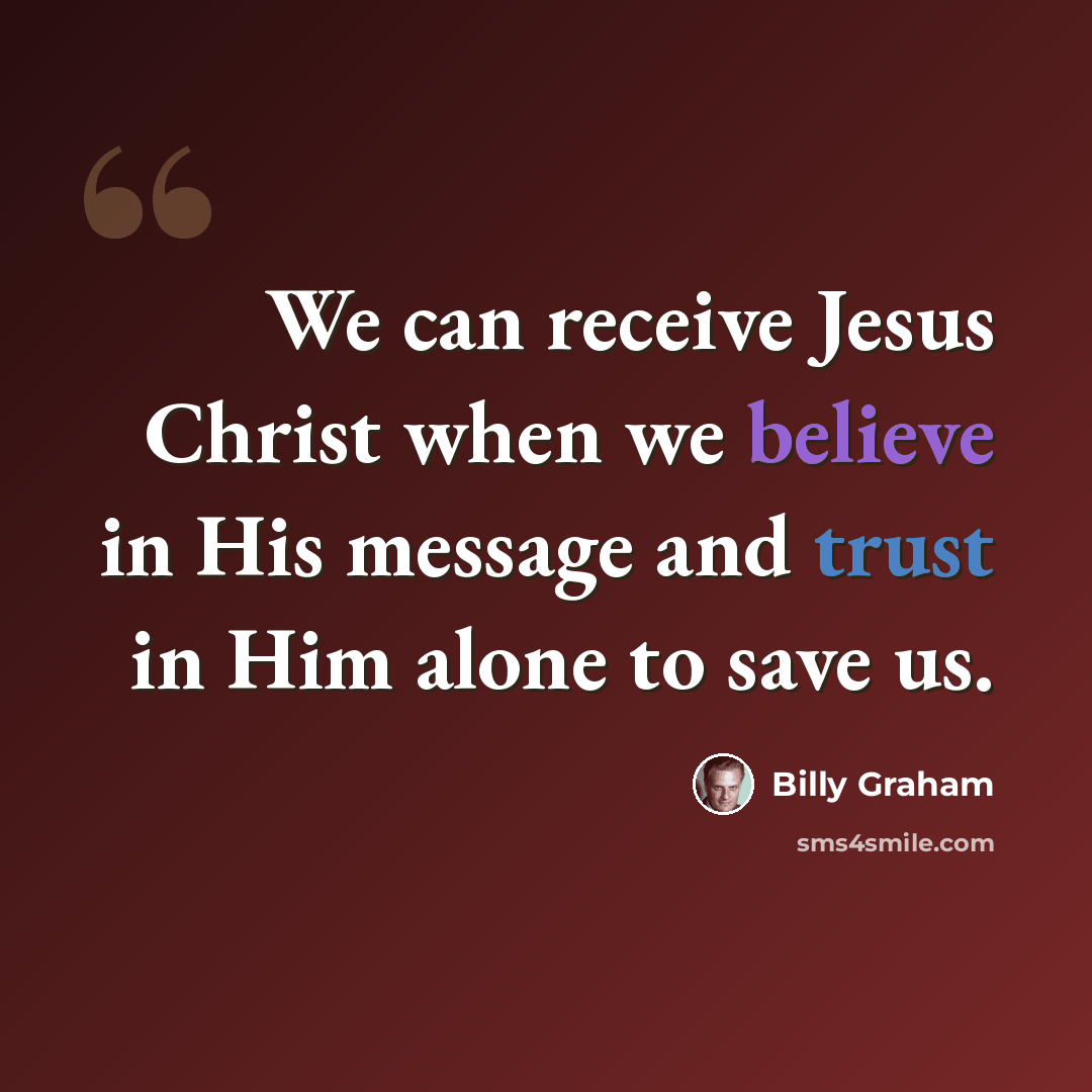 “We can receive Jesus Christ when we believe in His message and trust in Him alone to save us.” quote by Billy Graham