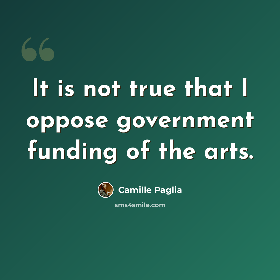 “It is not true that I oppose government funding of the arts.” quote by Camille Paglia