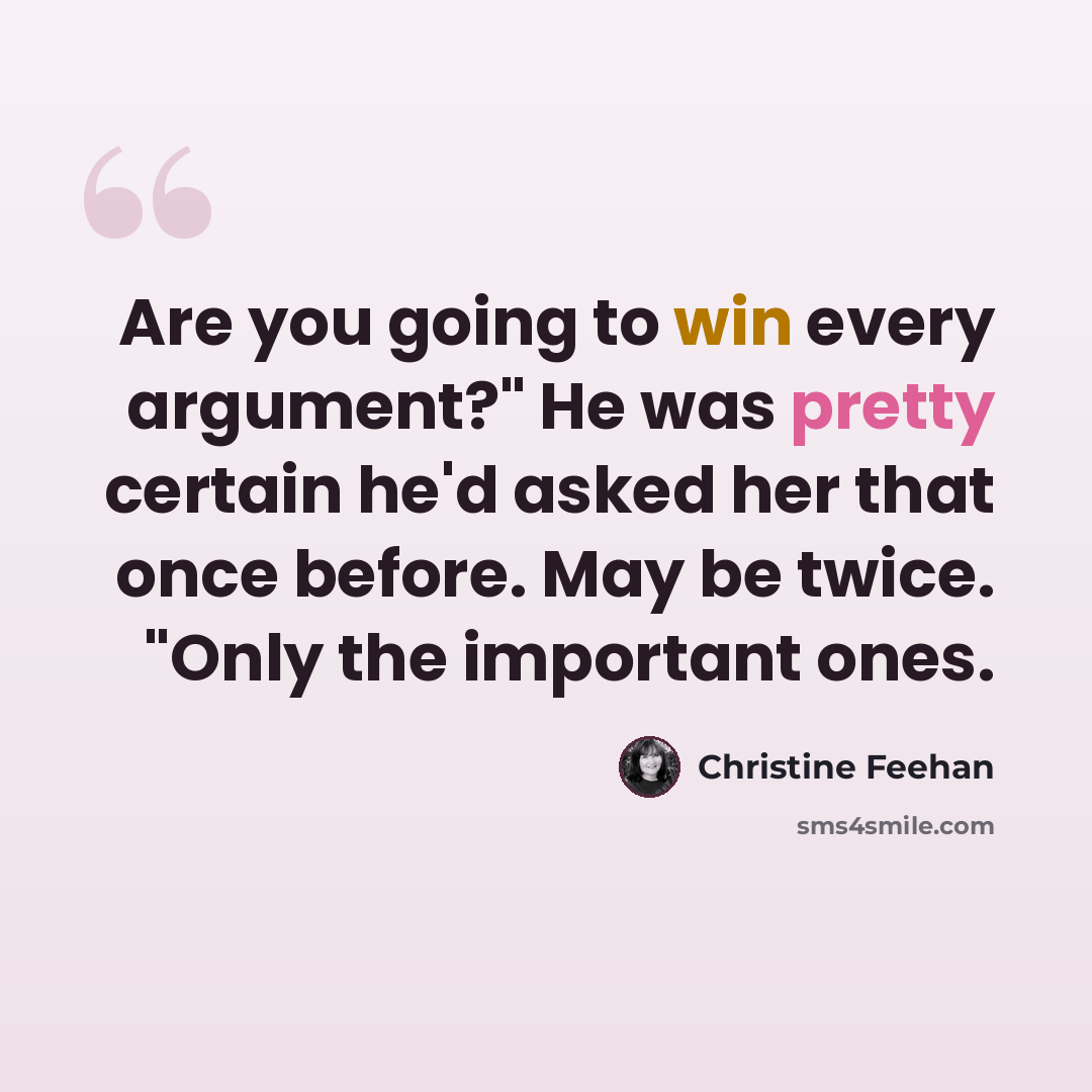 “Are you going to win every argument?" He was pretty certain he'd asked her that once before. May be twice. "Only the important ones.” quote by Christine Feehan