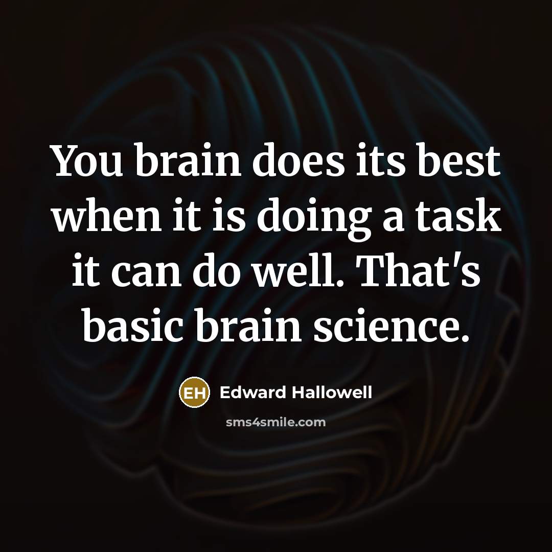 “You brain does its best when it is doing a task it can do well. That's basic brain science.” quote by Edward Hallowell