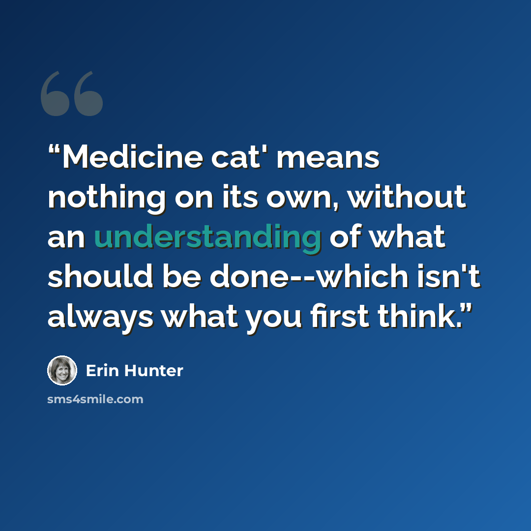 “Medicine cat' means nothing on its own, without an understanding of what should be done--which isn't always what you first think.” quote by Erin Hunter