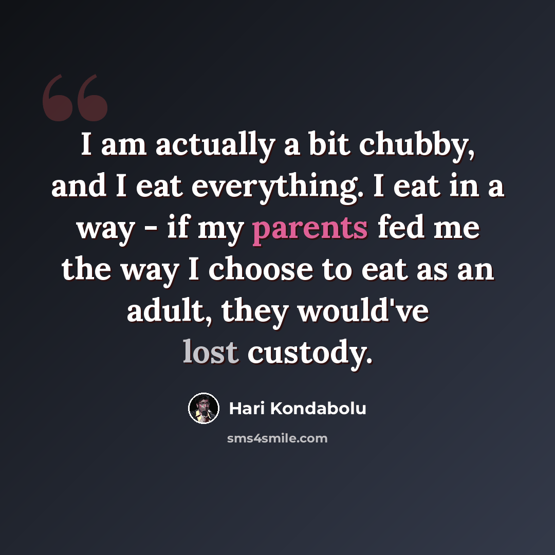 “I am actually a bit chubby, and I eat everything. I eat in a way - if my parents fed me the way I choose to eat as an adult, they would've lost custody.” quote by Hari Kondabolu