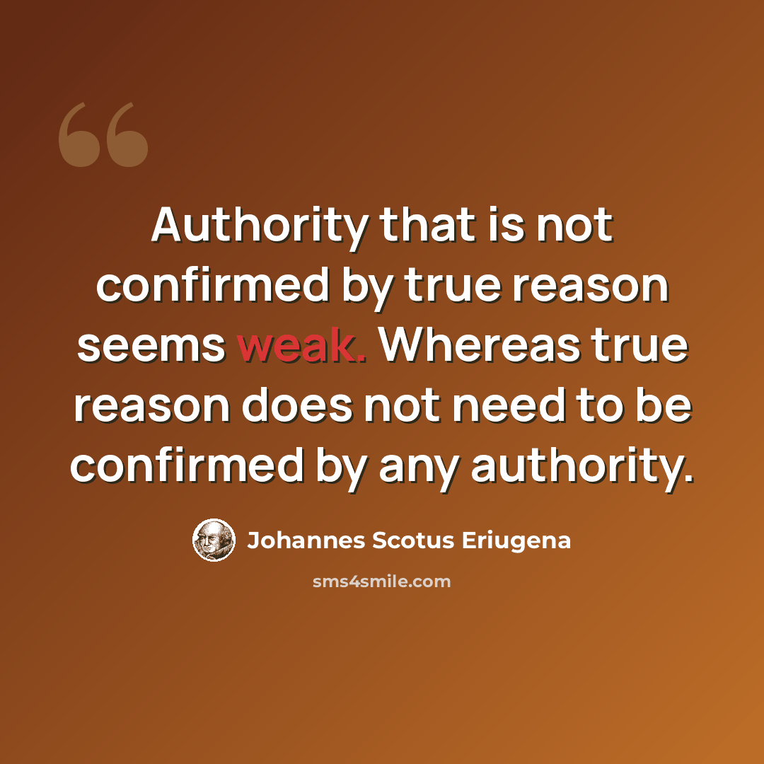 “Authority that is not confirmed by true reason seems weak. Whereas true reason does not need to be confirmed by any authority.” quote by Johannes Scotus Eriugena