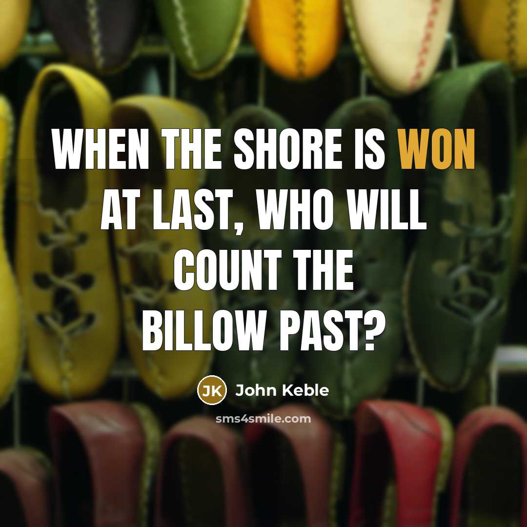“When the shore is won at last, Who will count the billow past?” quote by John Keble