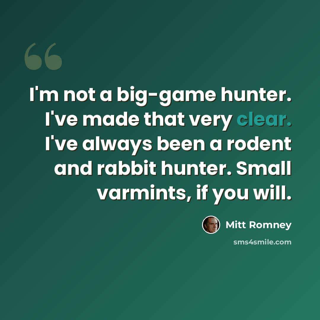 “I'm not a big-game hunter. I've made that very clear. I've always been a rodent and rabbit hunter. Small varmints, if you will.” quote by Mitt Romney