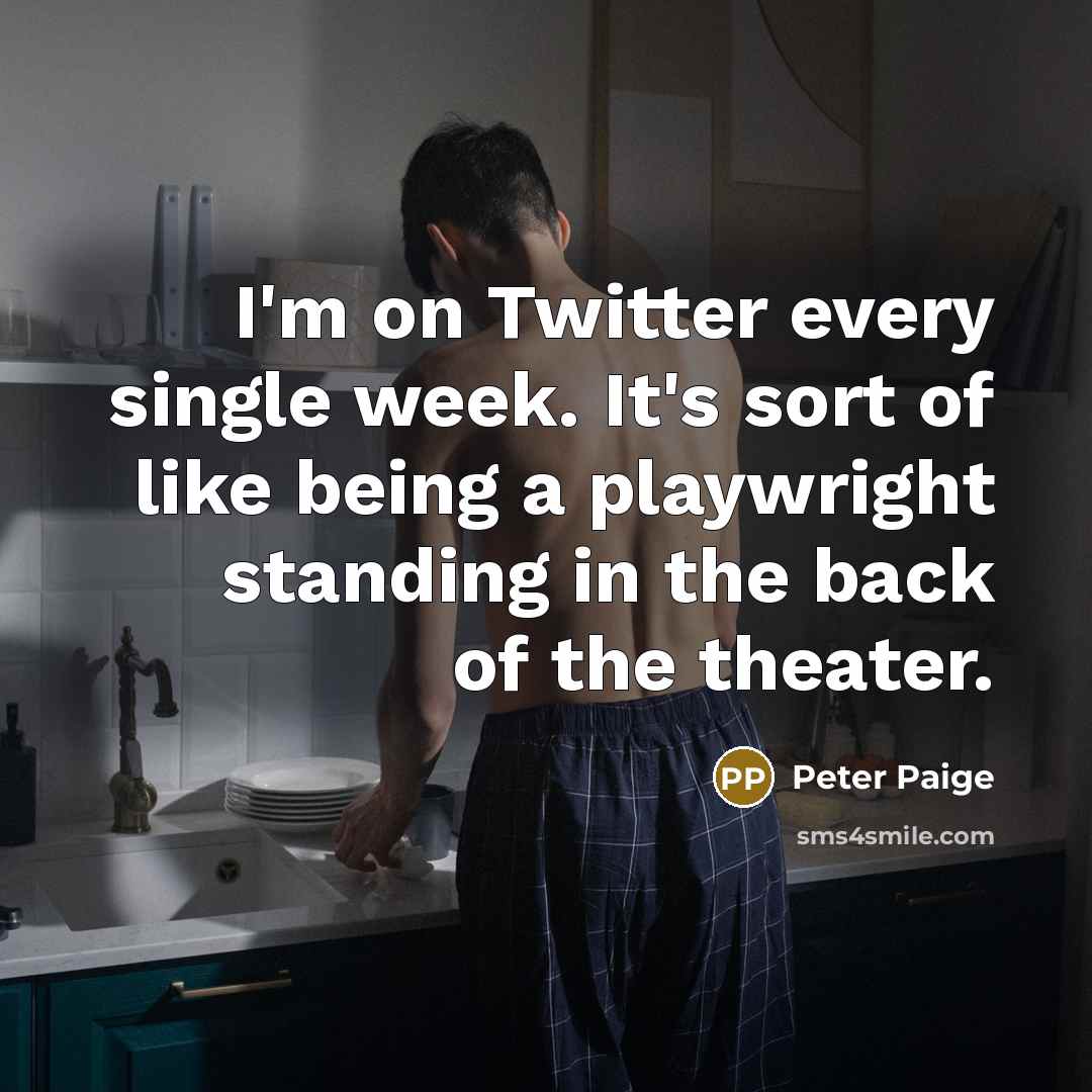 “I'm on Twitter every single week. It's sort of like being a playwright standing in the back of the theater.” quote by Peter Paige