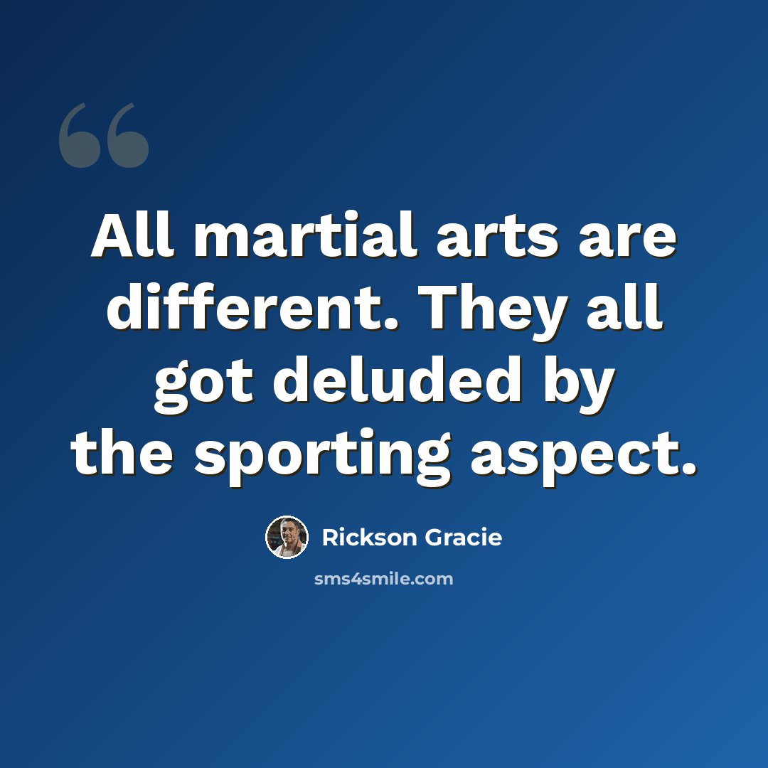 “All martial arts are different. They all got deluded by the sporting aspect.” quote by Rickson Gracie