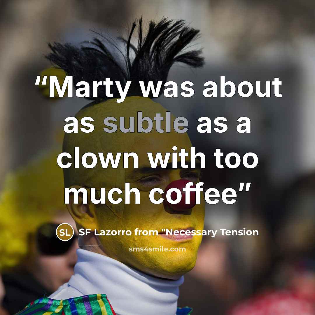 “Marty was about as subtle as a clown with too much coffee” quote by SF Lazorro from "Necessary Tension