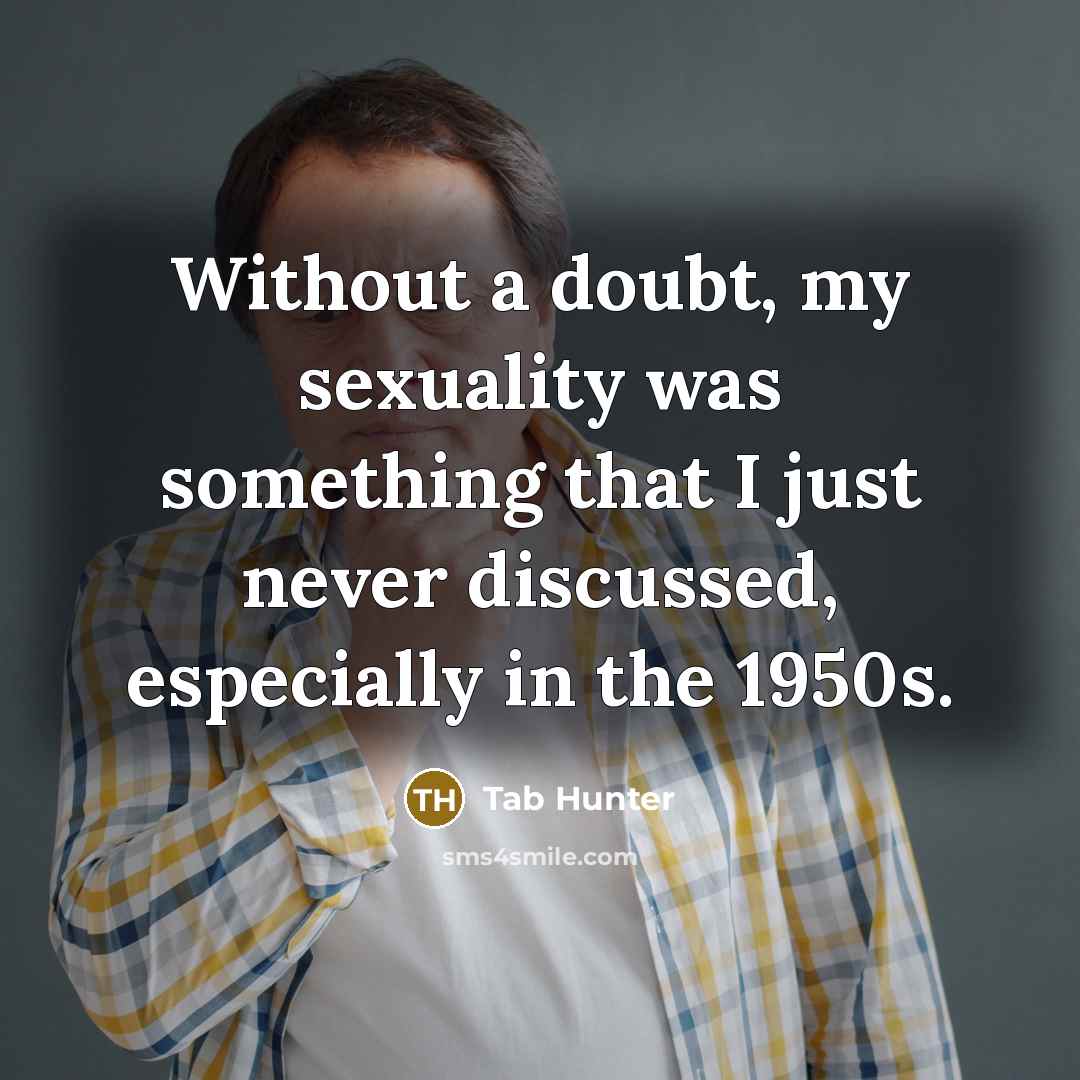 “Without a doubt, my sexuality was something that I just never discussed, especially in the 1950s.” quote by Tab Hunter