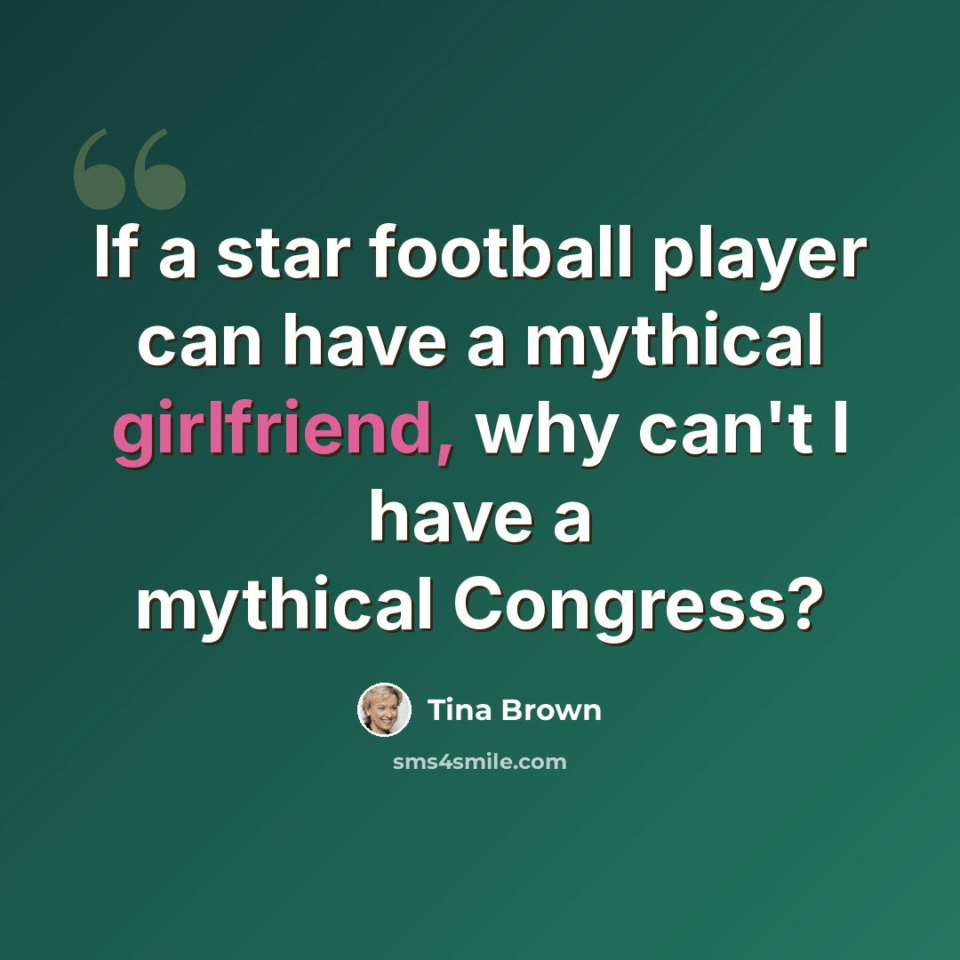 “If a star football player can have a mythical girlfriend, why can't I have a mythical Congress?” quote by Tina Brown