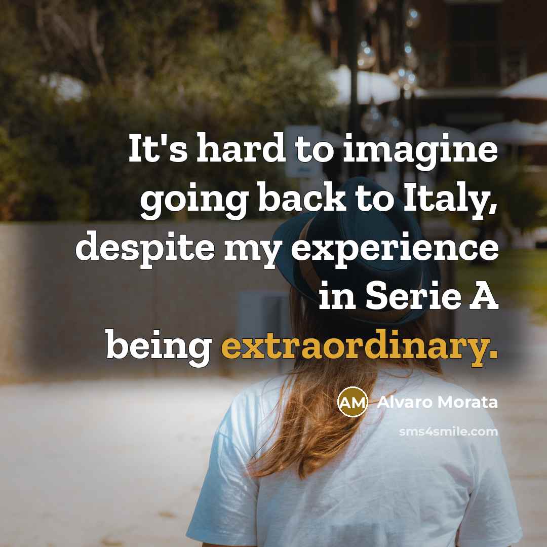 “It's hard to imagine going back to Italy, despite my experience in Serie A being extraordinary.” quote by Alvaro Morata