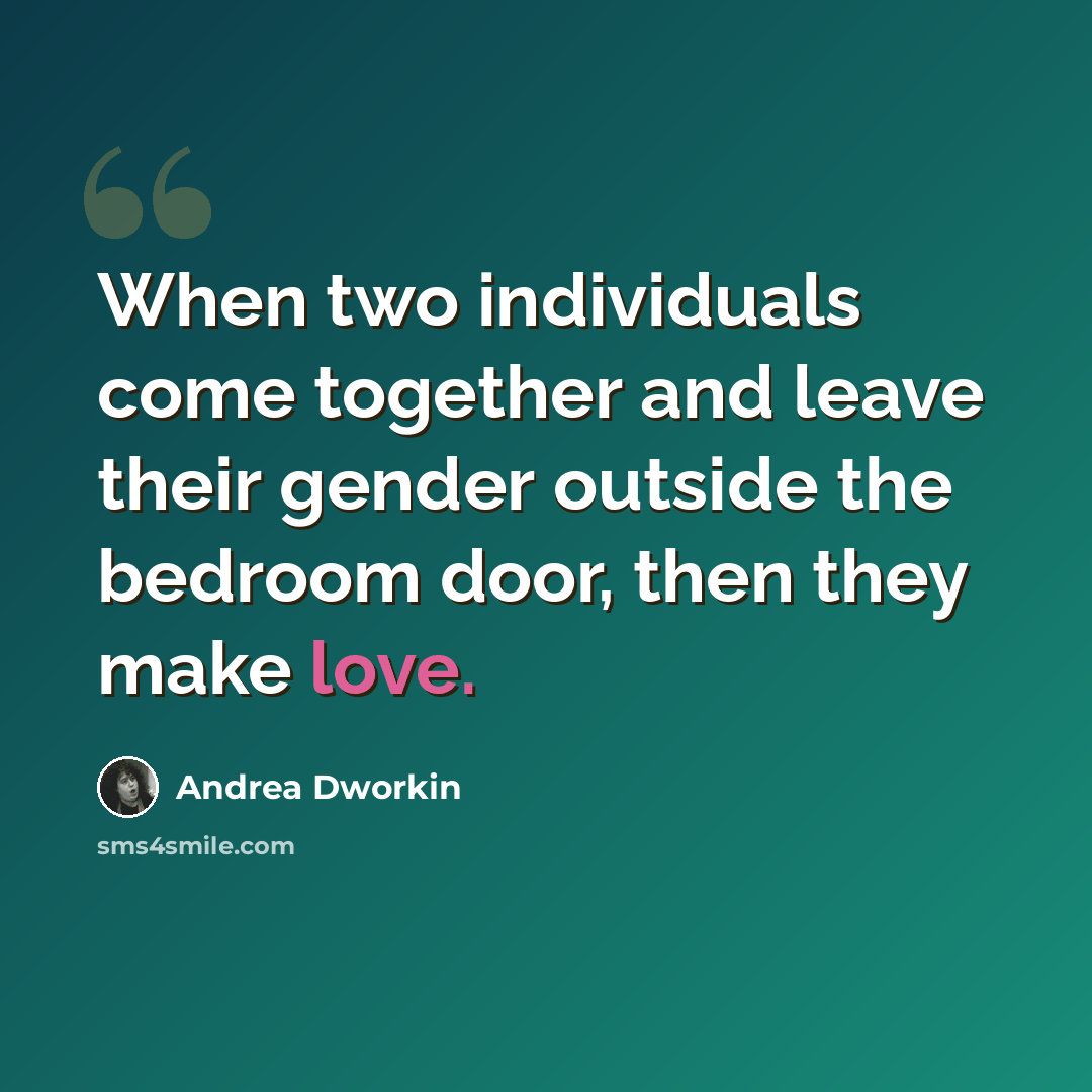“When two individuals come together and leave their gender outside the bedroom door, then they make love.” quote by Andrea Dworkin