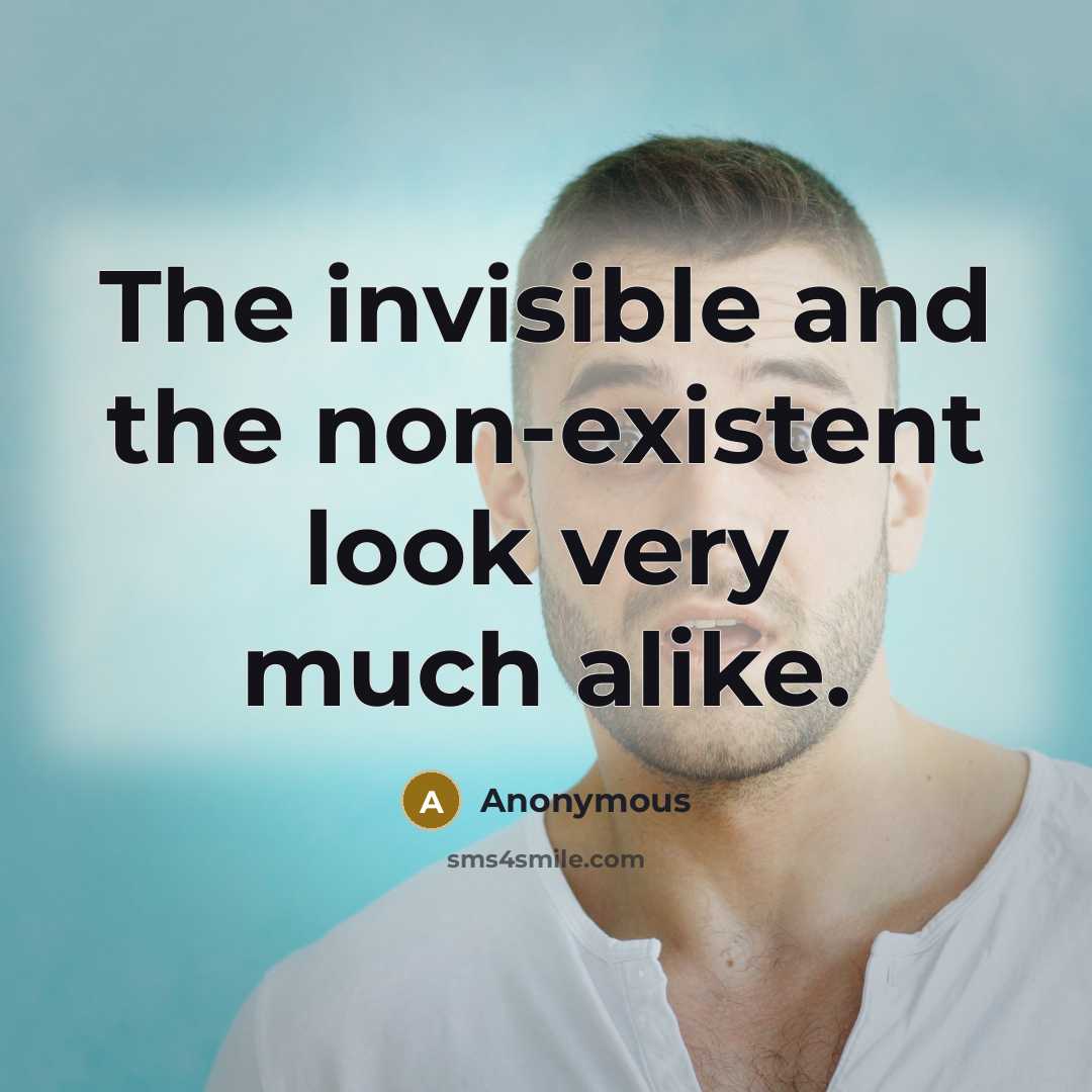 “The invisible and the non-existent look very much alike.” quote by Anonymous