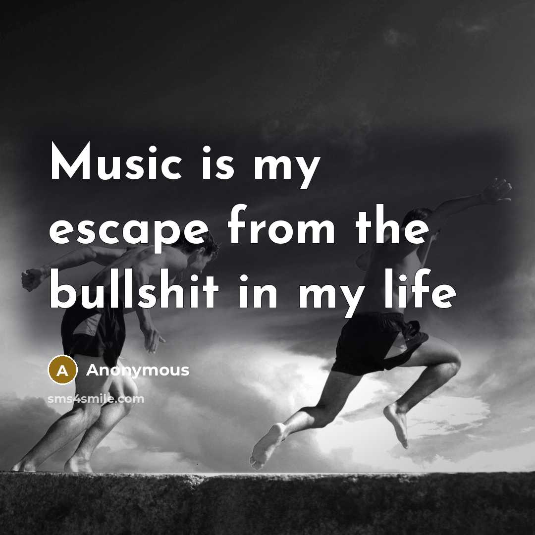 “Music is my escape from the bullshit in my life” quote by Anonymous