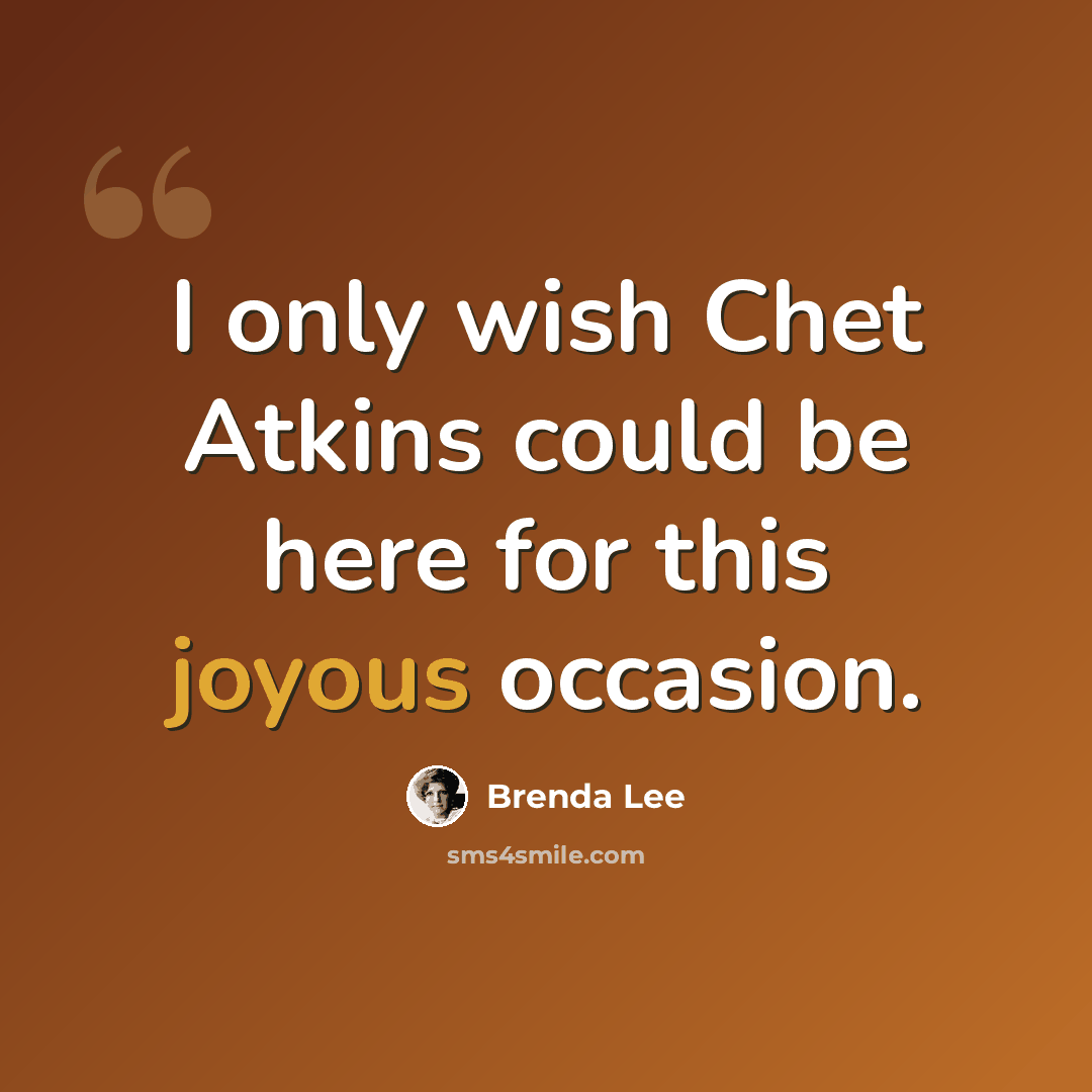 “I only wish Chet Atkins could be here for this joyous occasion.” quote by Brenda Lee