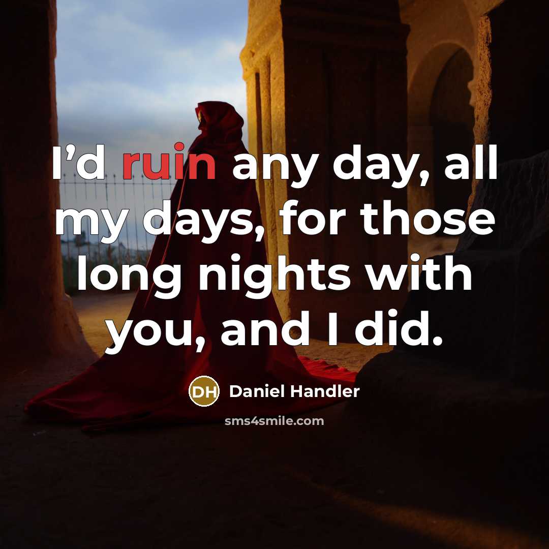 “I’d ruin any day, all my days, for those long nights with you, and I did.” quote by Daniel Handler