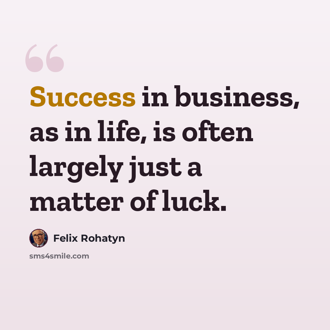 “Success in business, as in life, is often largely just a matter of luck.” quote by Felix Rohatyn