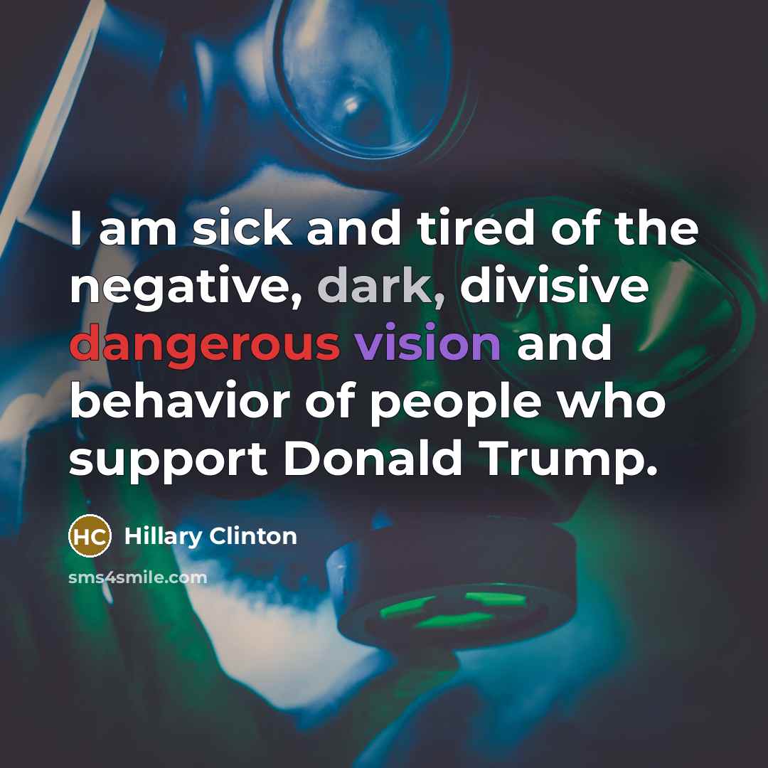 “I am sick and tired of the negative, dark, divisive dangerous vision and behavior of people who support Donald Trump.” quote by Hillary Clinton