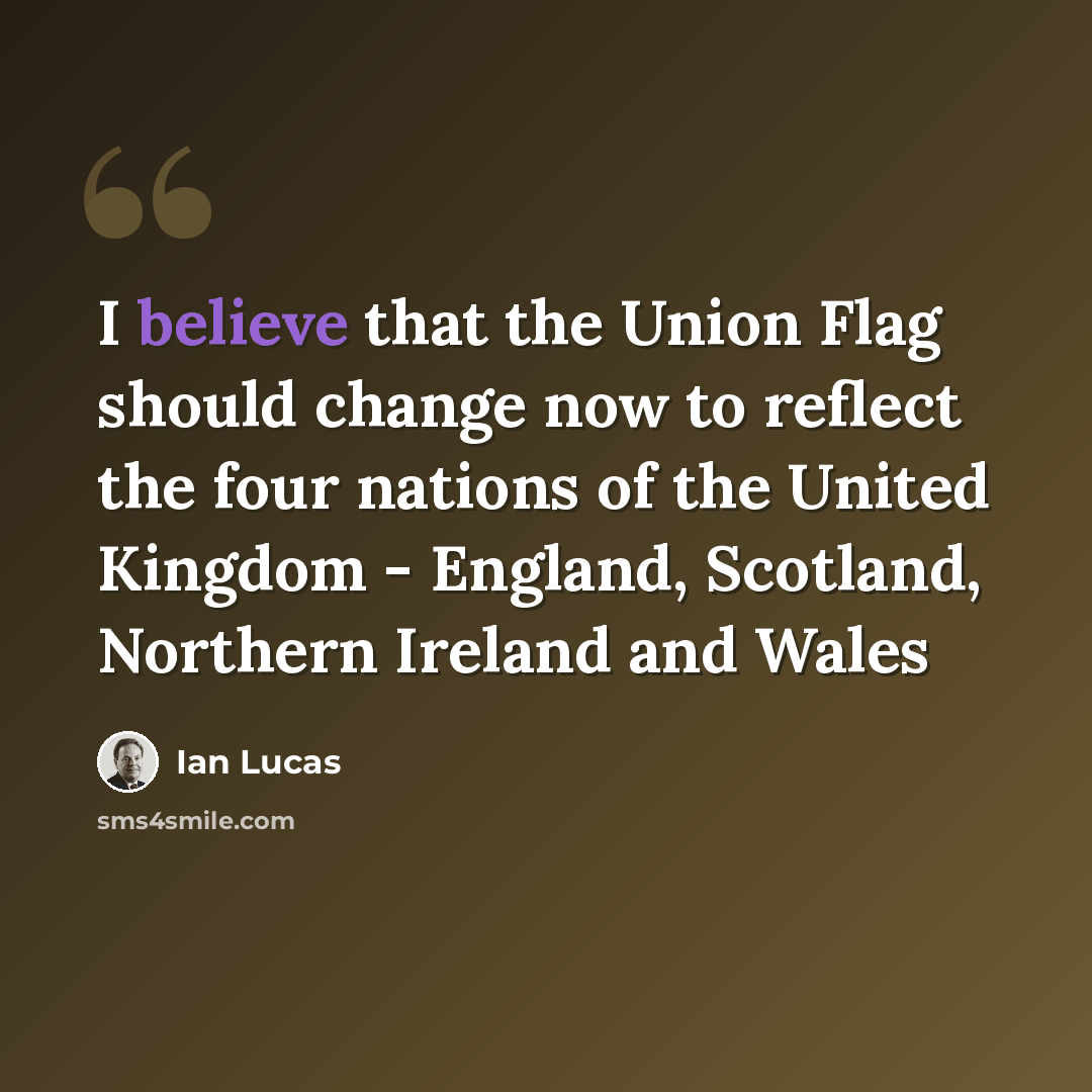“I believe that the Union Flag should change now to reflect the four nations of the United Kingdom - England, Scotland, Northern Ireland and Wales” quote by Ian Lucas