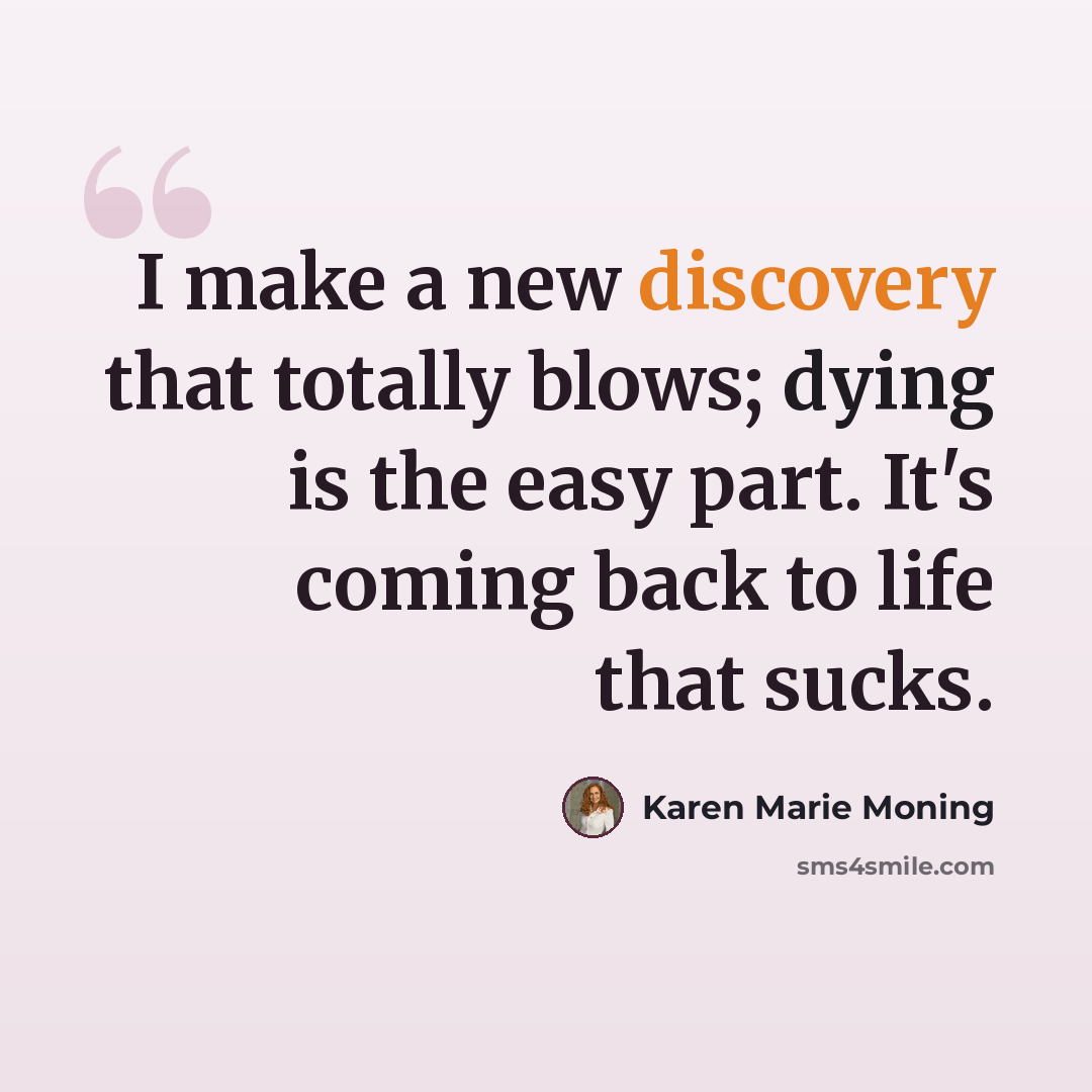 “I make a new discovery that totally blows; dying is the easy part. It's coming back to life that sucks.” quote by Karen Marie Moning