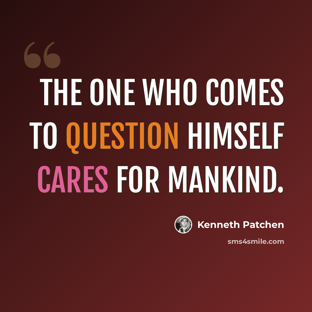 “The one who comes to question himself cares for mankind.” quote by Kenneth Patchen