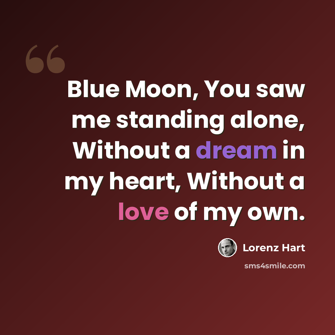 “Blue Moon, You saw me standing alone, Without a dream in my heart, Without a love of my own.” quote by Lorenz Hart