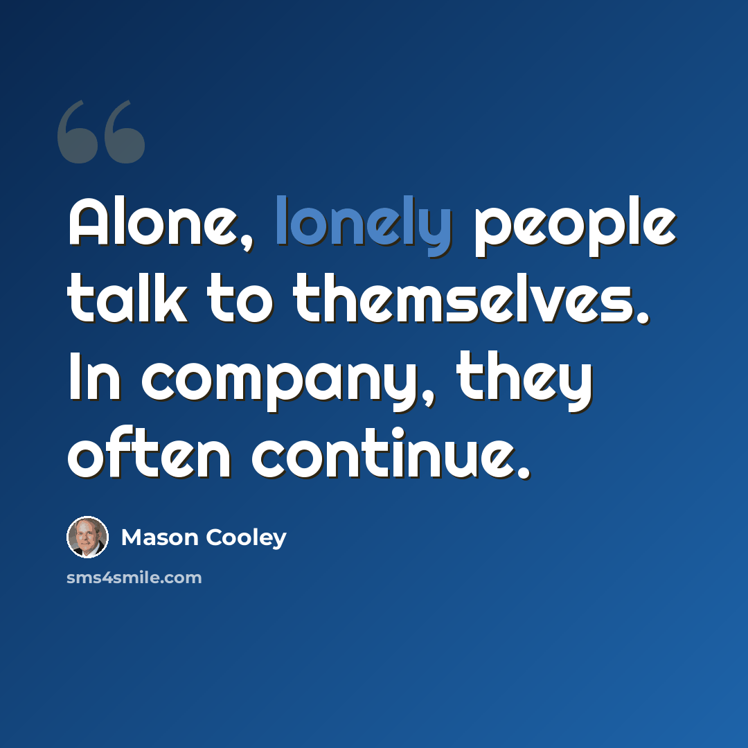“Alone, lonely people talk to themselves. In company, they often continue.” quote by Mason Cooley