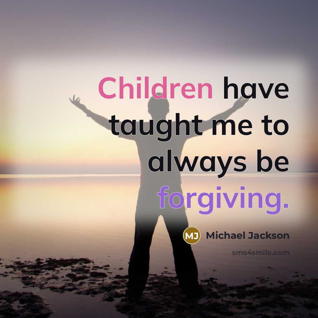 “Children have taught me to always be forgiving.” quote by Michael Jackson