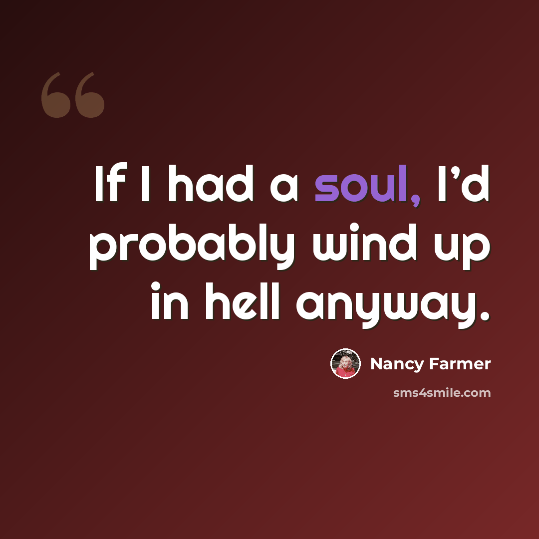 “If I had a soul, I’d probably wind up in hell anyway.” quote by Nancy Farmer