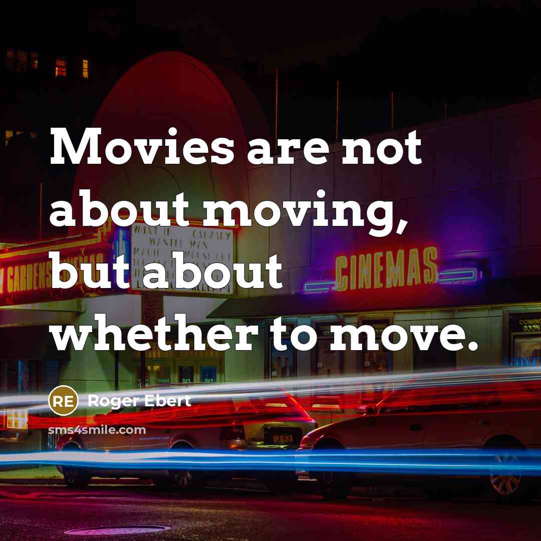 “Movies are not about moving, but about whether to move.” quote by Roger Ebert