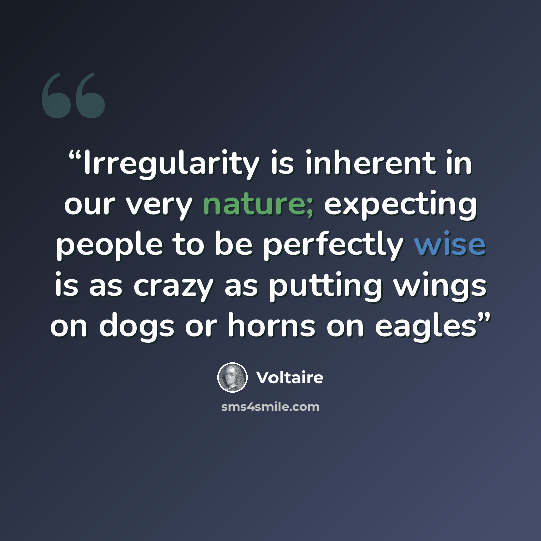 “Irregularity is inherent in our very nature; expecting people to be perfectly wise is as crazy as putting wings on dogs or horns on eagles” quote by Voltaire