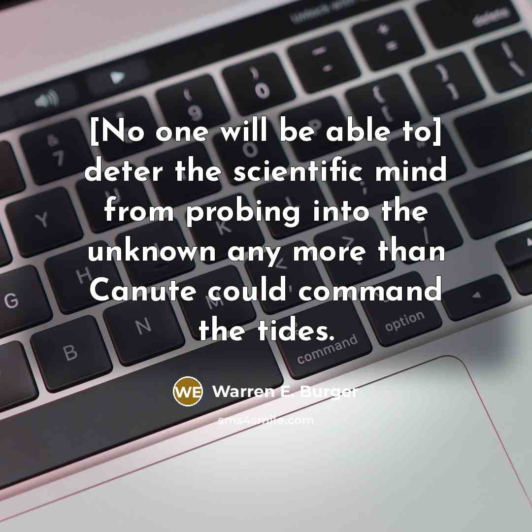 “[No one will be able to] deter the scientific mind from probing into the unknown any more than Canute could command the tides.” quote by Warren E. Burger