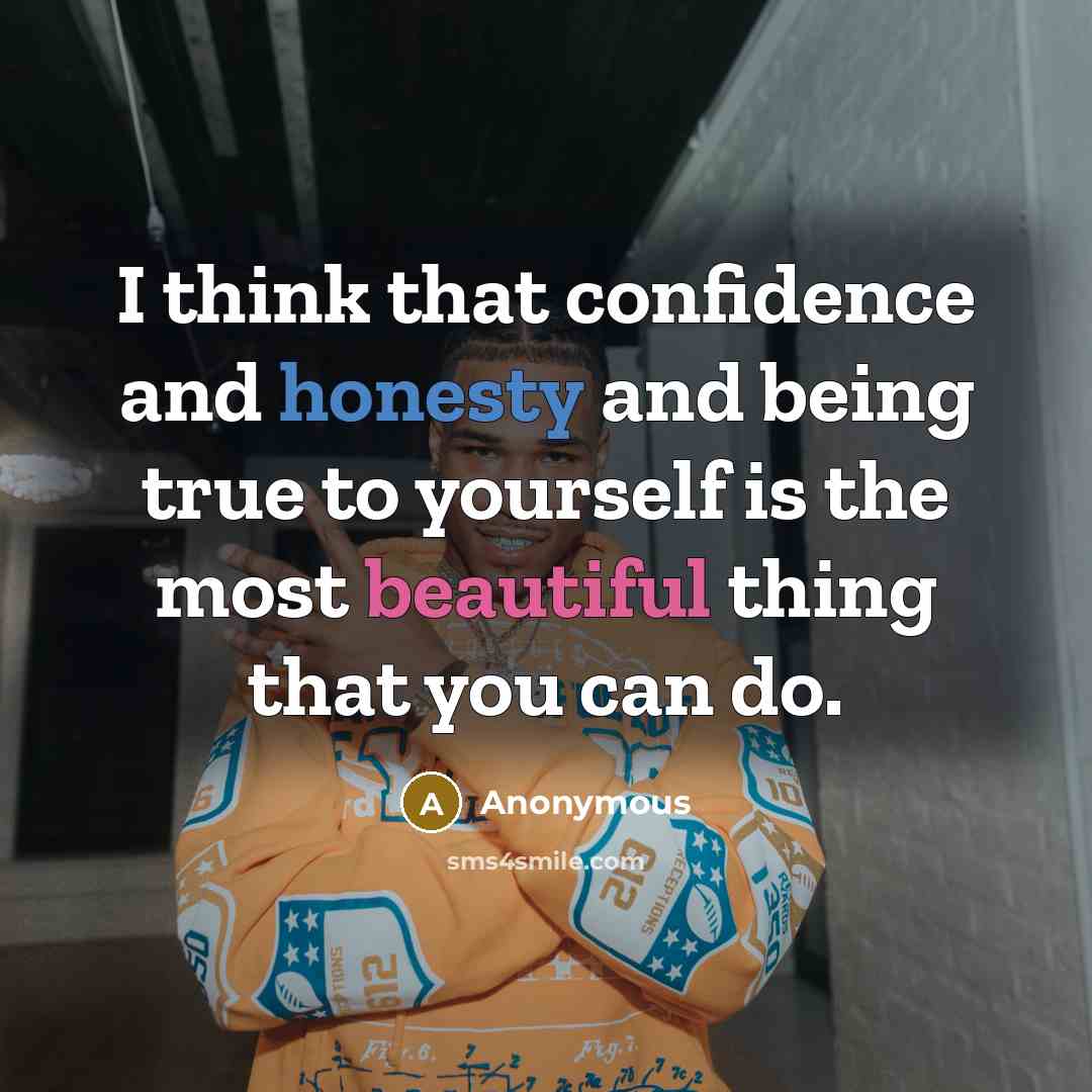 “I think that confidence and honesty and being true to yourself is the most beautiful thing that you can do.” quote by Anonymous