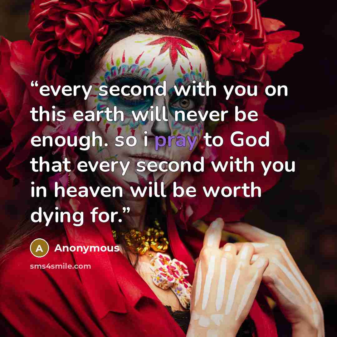 “every second with you on this earth will never be enough. so i pray to God that every second with you in heaven will be worth dying for.” quote by Anonymous