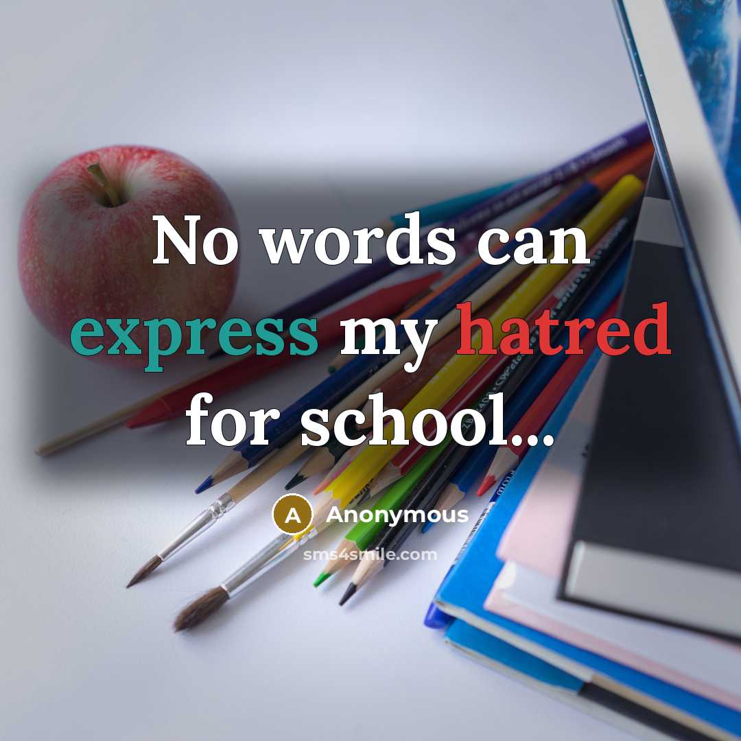 “No words can express my hatred for school...” quote by Anonymous