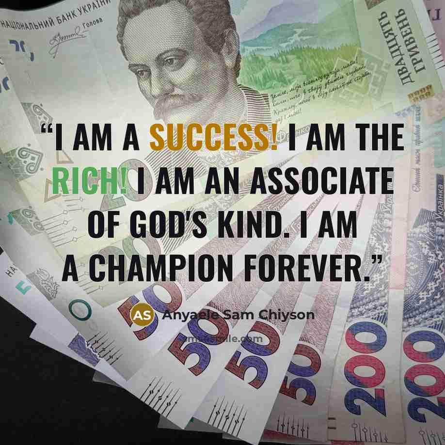 “I am a SUCCESS! I am the RICH! I am an associate of God's kind. I am a Champion forever.” quote by Anyaele Sam Chiyson