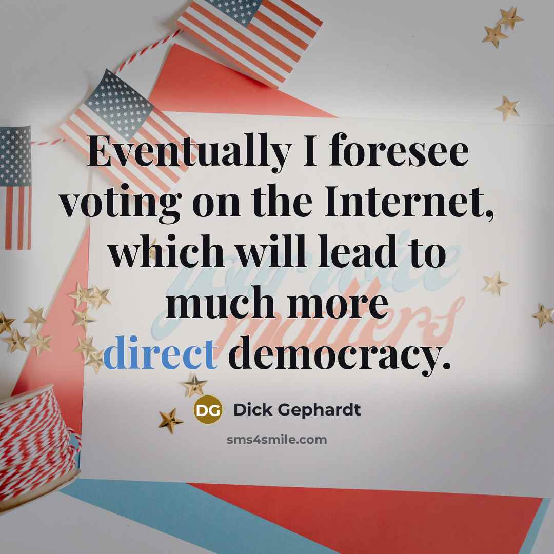 “Eventually I foresee voting on the Internet, which will lead to much more direct democracy.” quote by Dick Gephardt