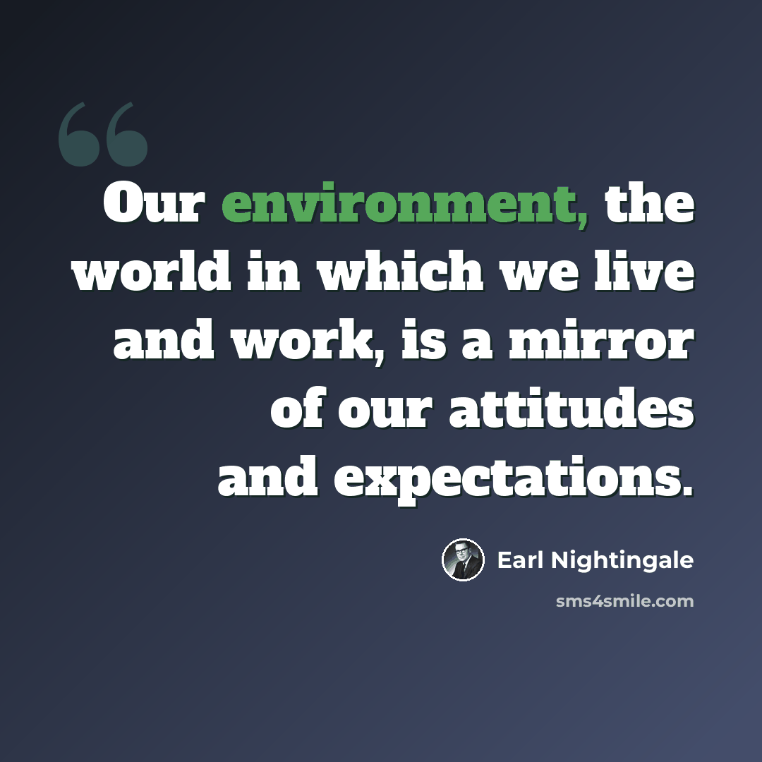 “Our environment, the world in which we live and work, is a mirror of our attitudes and expectations.” quote by Earl Nightingale