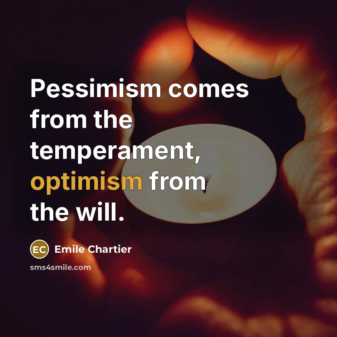 “Pessimism comes from the temperament, optimism from the will.” quote by Emile Chartier