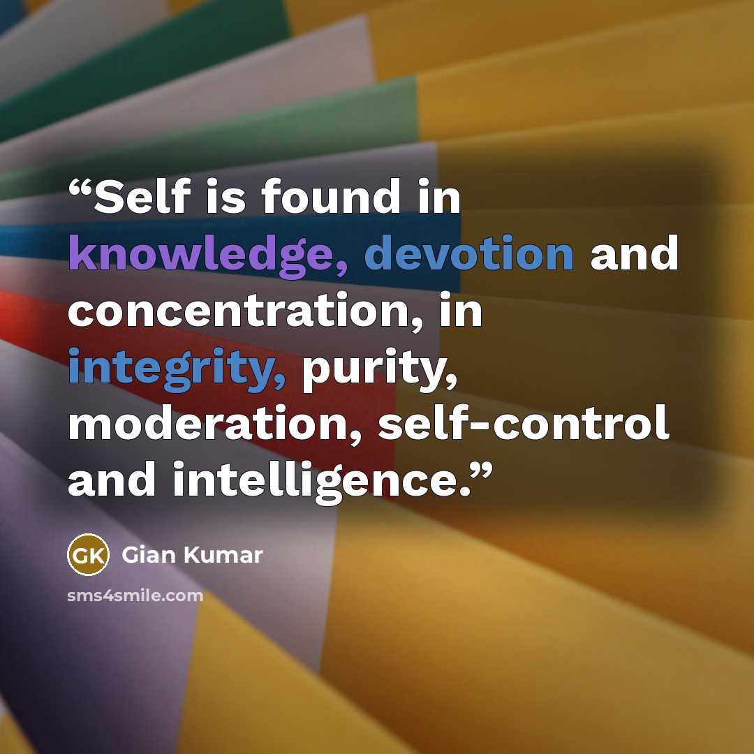 “Self is found in knowledge, devotion and concentration, in integrity, purity, moderation, self-control and intelligence.” quote by Gian Kumar
